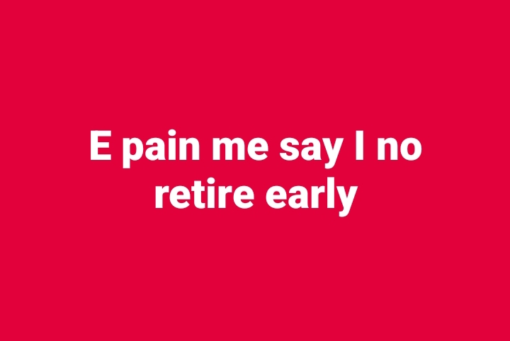Pensioners Council: E pain me say I no retire early