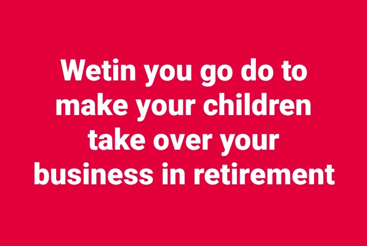 Pensioners Council: Wetin you go do to make your children take over your business in retirement