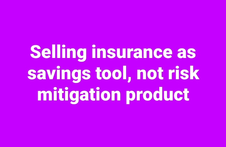 Selling insurance as savings tool, not risk mitigation product