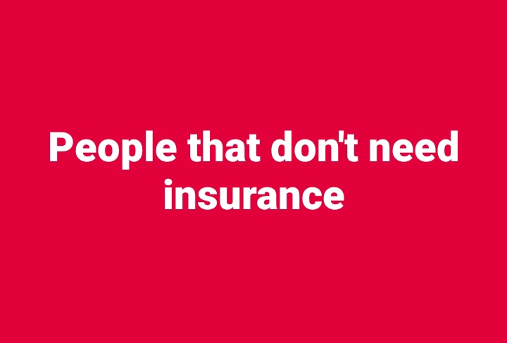 People that don’t need insurance