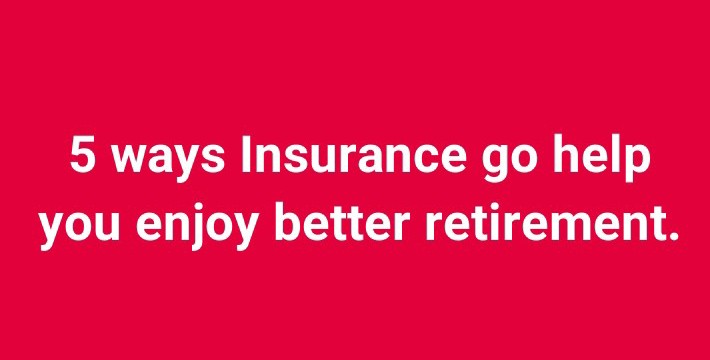 Pensioners Council: 5 ways Insurance go help you enjoy better retirement.