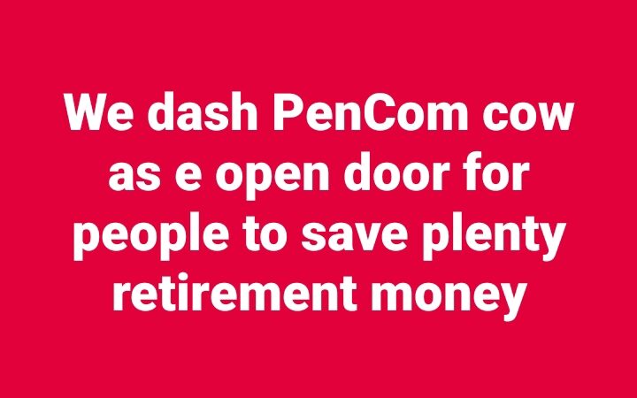 We dash PenCom cow as e open door for people to save plenty retirement money