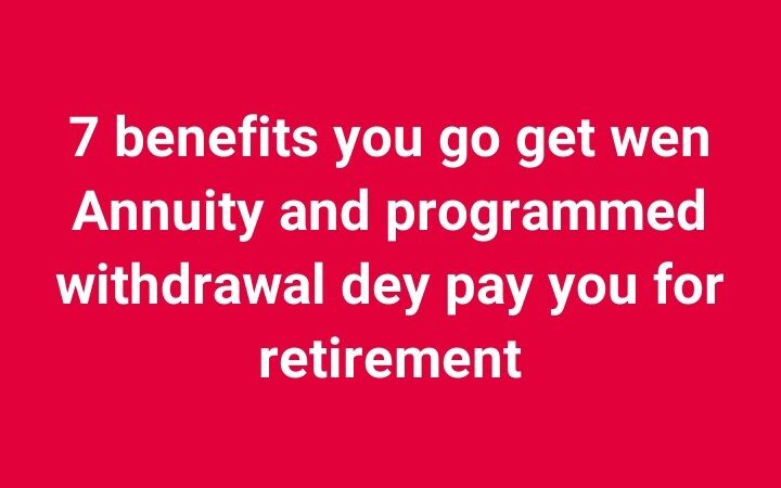 Seven benefits you go get wen Annuity and programmed withdrawal dey pay you for retirement
