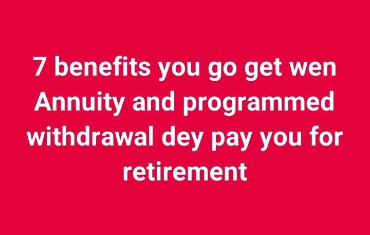 Seven benefits you go get wen Annuity and programmed withdrawal dey pay you for retirement